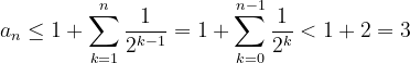 \dpi{120} \dpi{120} a_{n}\leq 1 + \sum_{k=1}^{n}\frac{1}{2^{k-1}}=1 + \sum_{k=0}^{n-1}\frac{1}{2^{k}}<1+2=3